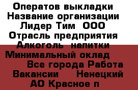 Оператов выкладки › Название организации ­ Лидер Тим, ООО › Отрасль предприятия ­ Алкоголь, напитки › Минимальный оклад ­ 31 000 - Все города Работа » Вакансии   . Ненецкий АО,Красное п.